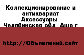 Коллекционирование и антиквариат Аксессуары. Челябинская обл.,Аша г.